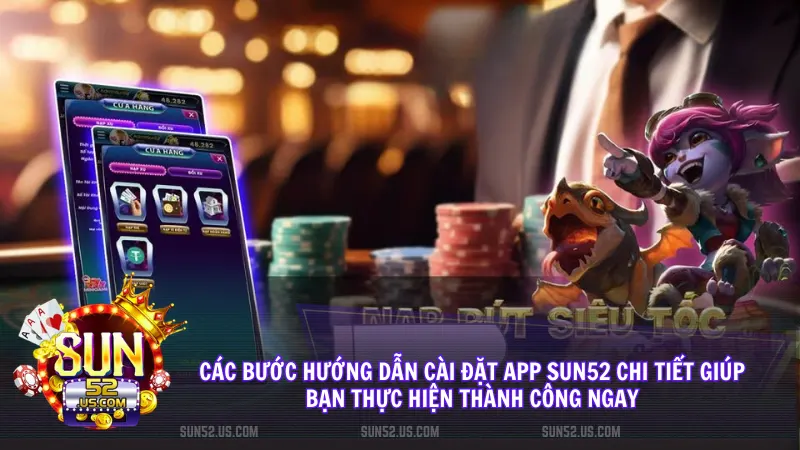 Quy trình tải app sun52 đơn giản giúp bạn tiết kiệm thời gian và tham gia trò chơi một cách nhanh nhất