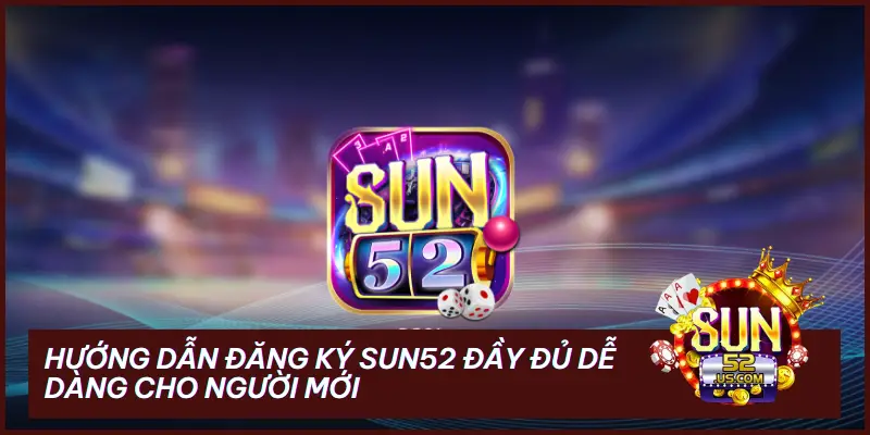 Các bước đăng ký tài khoản Sun52 cực nhanh chóng