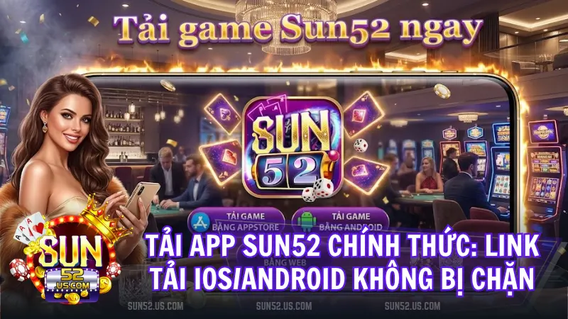 tai app sun52 chinh thuc - Hướng Dẫn Tải App Sun52 Chính Thức Cho iOS/Android – Link Tải Game Không Bị Chặn 2026